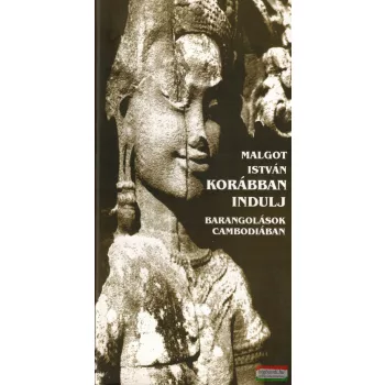   Malgot István – Korábban indulj! Barangolások Cambodiában