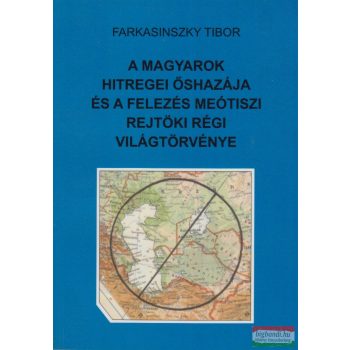   Farkasinszky Tibor - A magyarok hitregei őshazája és a felezés meótiszi rejtöki régi világtörvénye
