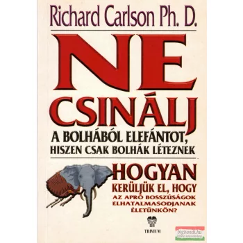   Richard Carlson PhD - Ne csinálj a bolhából elefántot, hiszen csak bolhák léteznek
