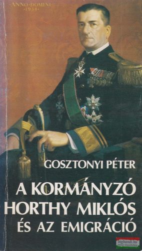 Gosztonyi Péter - A kormányzó Horthy Miklós és az emigráció 