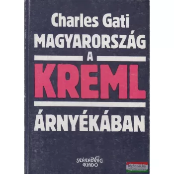 Charles Gati - Magyarország a Kreml árnyékában