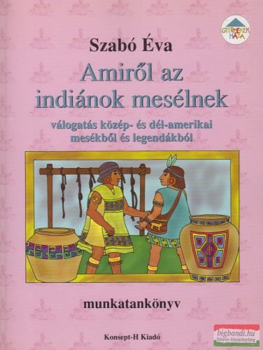 Szabó Éva - Amiről az indiánok mesélnek - Válogatás közép- és dél-amerikai mesékből és legendákból - munkatankönyv