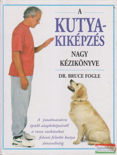 Dr. Bruce Fogle - A kutyakiképzés nagy kézikönyve