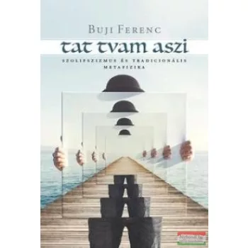  Buji Ferenc - Tat tvam aszi - Szolipszizmus és tradicionális metafizika