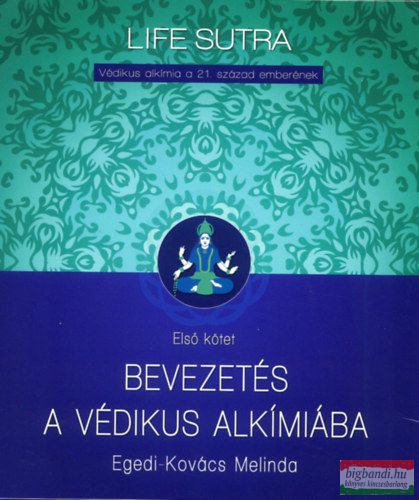 Egedi-Kovács Melinda - Bevezetés a védikus alkímiába - Védikus alkímia a 21. század emberének - Első kötet