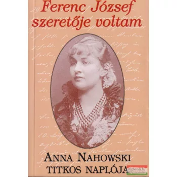   Ferenc József szeretője voltam - Anna Nahowski titkos naplója