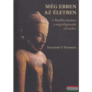   Sayadaw U Pandita - Még ebben az életben - A Buddha tanítása a megvilágosodás eléréséhez