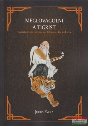 Julius Evola - Meglovagolni a Tigrist - Egzisztenciális orientáció a felbomlás korszakában