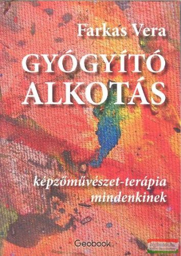 Farkas Vera - Gyógyító alkotás - Képzőművészet-terápia mindenkinek