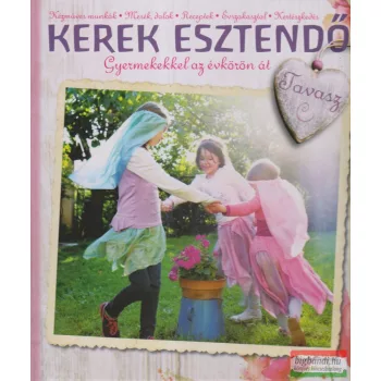   Erdélyi Tünde, Pelyhe Brigitta, Vodiláné Molnár Ágnes Kerek esztendő - Tavasz - Gyermekekkel az évkörön át