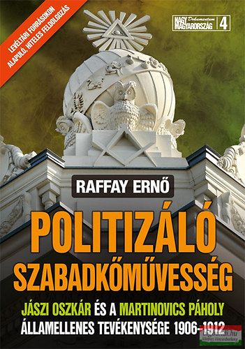 Raffay Ernő - Politizáló szabadkőművesség - Jászi Oszkár és a Martinovics Páholy államellenes tevékenysége 1906-1912 