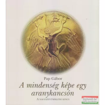   Pap Gábor - A mindenség képe egy aranykancsón - A nagyszentmiklósi kincs