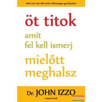   Dr. John Izzo - Öt titok amit fel kell ismerj, mielőtt meghalsz 