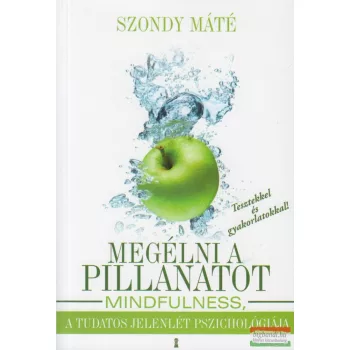   Szondy Máté - Megélni a pillanatot - Mindfulness, a tudatos jelenlét pszichológiája