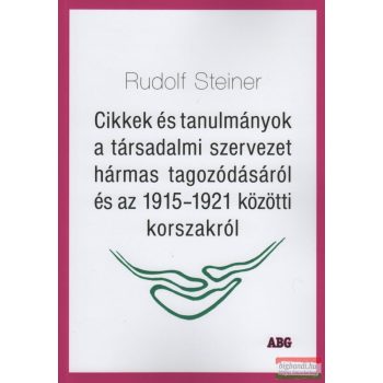   Rudolf Steiner - Cikkek és tanulmányok a társadalmi szervezet hármas tagozódásáról és az 1915-1921 közötti korszakról