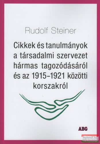 Rudolf Steiner - Cikkek és tanulmányok a társadalmi szervezet hármas tagozódásáról és az 1915-1921 közötti korszakról