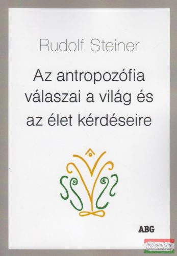 Rudolf Steiner - Az antropozófia válaszai a világ és az élet kérdéseire