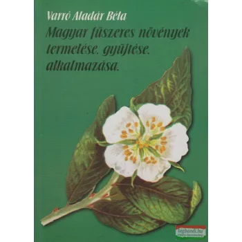   Varró Aladár Béla - Magyar fűszeres növények termelése, gyűjtése, alkalmazása