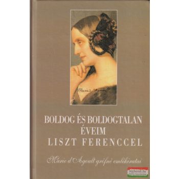   Marie d'Agoult - Boldog és boldogtalan éveim Liszt Ferenccel 