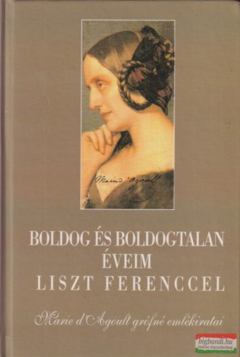 Marie d'Agoult - Boldog és boldogtalan éveim Liszt Ferenccel 