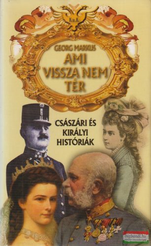 Georg Markus - Ami vissza nem tér - Császári és királyi históriák