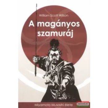   William Scott Wilson - A magányos szamuráj - Miyamoto Musashi élete