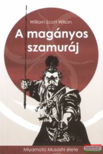 William Scott Wilson - A magányos szamuráj - Miyamoto Musashi élete