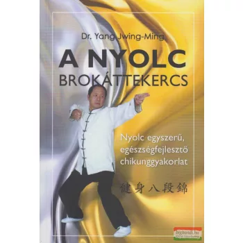   Dr. Yang Jwing-Ming - A Nyolc Brokáttekercs - Nyolc egyszerű, egészségfejlesztő chikunggyakorlat 