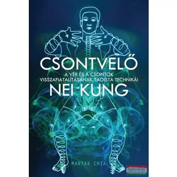   Mantak Chia - Csontvelő Nei Kung - A vér és a csontok visszafiatalításának taoista technikái 