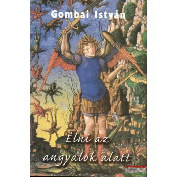 Gombai István - Élni az angyalok alatt 