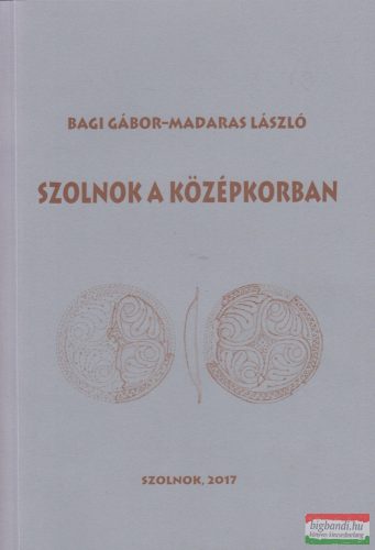 Bagi Gábor, Madaras László - Szolnok a középkorban