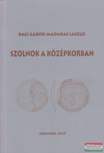 Bagi Gábor, Madaras László - Szolnok a középkorban