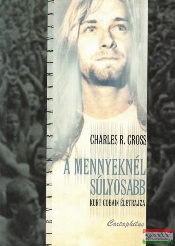 Charles R. Cross - A mennyeknél súlyosabb - Kurt Cobain életrajza