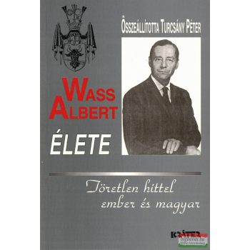   Turcsány Péter szerk.  - Wass Albert élete - töretlen hittel ember és magyar
