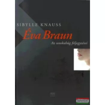 Sibylle Knauss - Éva Braun - Az unokahúg feljegyzései