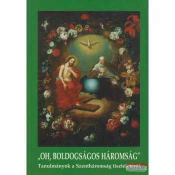   Barna Gábor szerk. - Oh, boldogságos háromság - Tanulmányok a Szentháromság tiszteletéről