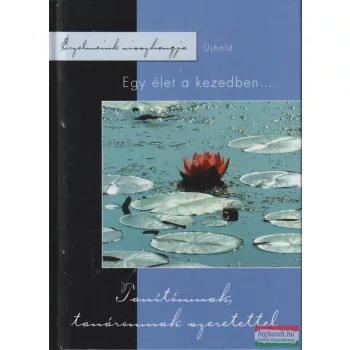  Kecze István szerk. - Egy élet a kezedben... - Tanítómnak, tanáromnak szeretettel