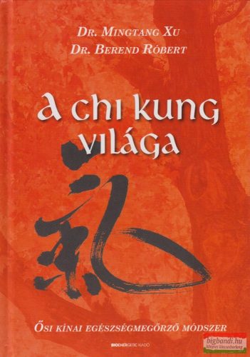 Dr. Berend Róbert, Dr. Mingtang Xu - A Chi Kung világa - Ősi kínai egészségmegőrző módszer