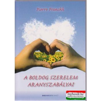 Pierre Franckh - A boldog szerelem aranyszabályai