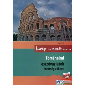   Történelmi esszévázlatok érettségizőknek - Közép- és emelt szinten - Közép- és emelt szinten 