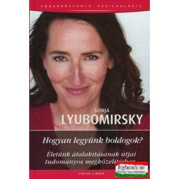   Sonja Lyubomirsky - Hogyan legyünk boldogok? - Életünk átalakításának útjai tudományos megközelítésben