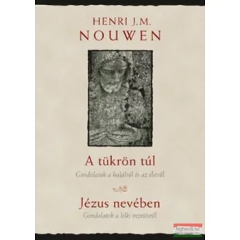   Henri Nouwen - A tükrön túl - Gondolatok a halálról és az életről / Jézus nevében - Gondolatok a lelkivezetésről