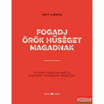   Veit Lindau - Fogadj örök hűséget magadnak - Hogyan forradalmasítja életünket önmagunk szeretete?