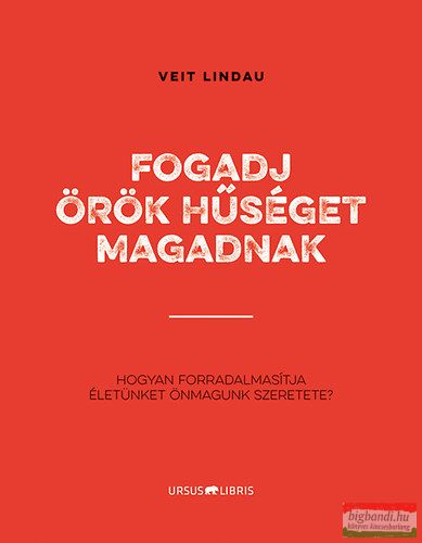 Veit Lindau - Fogadj örök hűséget magadnak - Hogyan forradalmasítja életünket önmagunk szeretete?