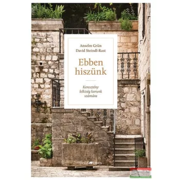   Anslem Grün, David Steindl-Rast - Ebben hiszünk - Keresztény lelkiség korunk számára 