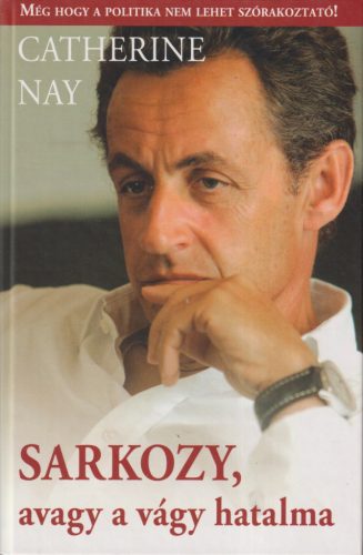 Catherine Nay - Sarkozy, avagy a vágy hatalma 