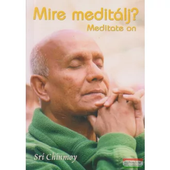 Sri Chinmoy - Mire meditálj - Meditate on