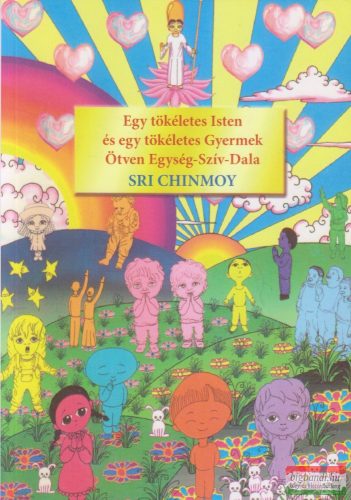 Sri Chinmoy - Egy tökéletes Isten és egy tökéletes Gyermek Ötven Egység-Szív-Dala