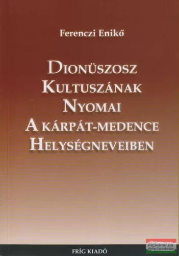 Ferenczi Enikő - Dionüszosz kultuszának nyomai a Kárpát-medence helységneveiben 