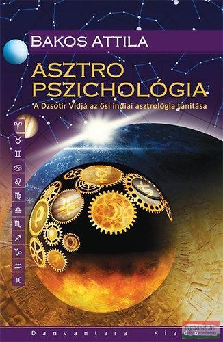 Bakos Attila - Asztro pszichológia - A Dzsotir Vidjá az ősi indiai asztrológia tanítása 